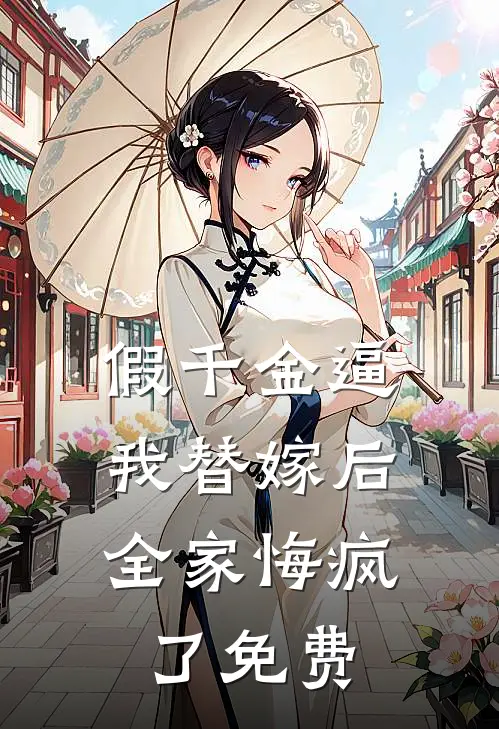 假千金逼我替嫁后，全家悔疯了免费