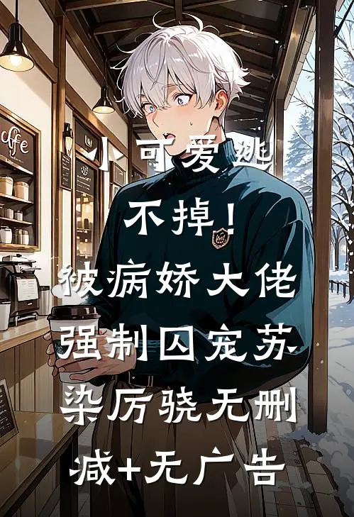 小可爱逃不掉！被病娇大佬强制囚宠苏染厉骁无删减+无广告