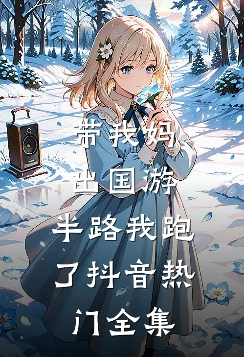带我妈出国游，半路我跑了抖音热门 全集