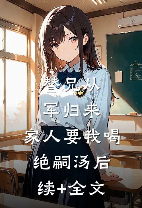替兄从军归来，家人要我喝绝嗣汤后续+全文