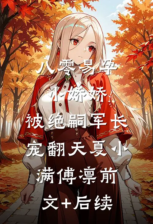 八零易孕小娇娇：被绝嗣军长宠翻天夏小满傅凛前文+后续