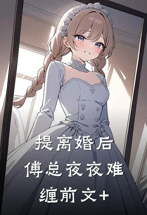 提离婚后，傅总夜夜难缠前文+