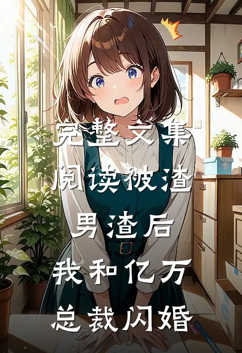 完整文集阅读被渣男渣后，我和亿万总裁闪婚