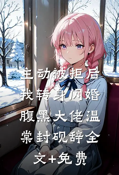 主动被拒后，我转身闪婚腹黑大佬温棠封砚辞全文+免费