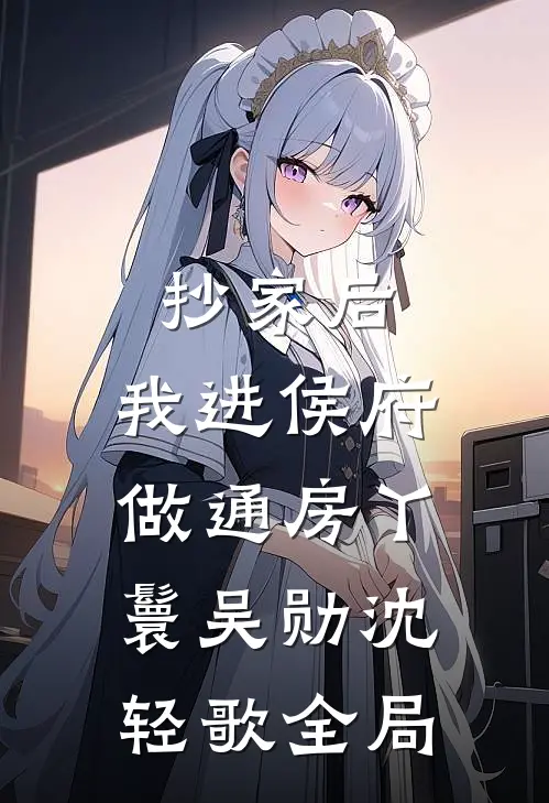 抄家后，我进侯府做通房丫鬟吴勋沈轻歌全局