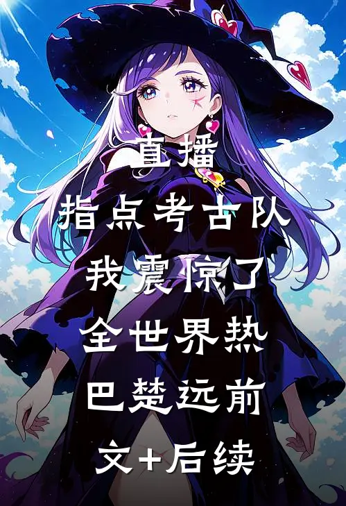 直播：指点考古队，我震惊了全世界热巴楚远前文+后续