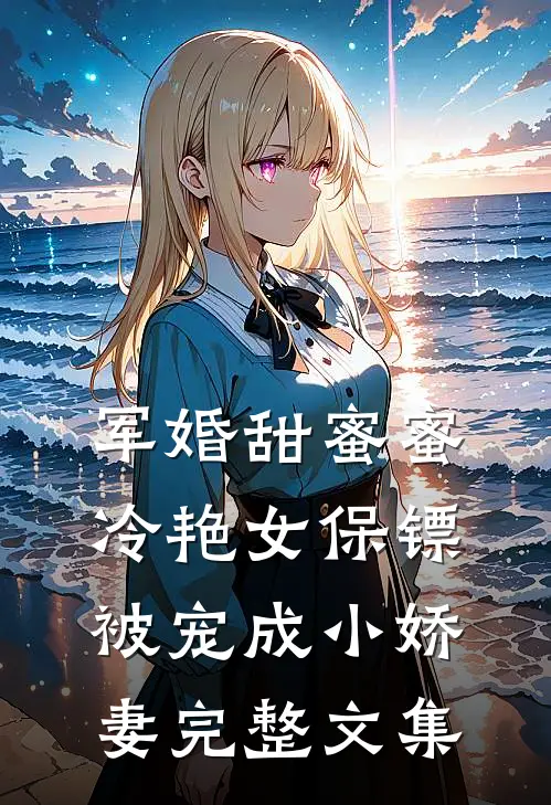 军婚甜蜜蜜：冷艳女保镖被宠成小娇妻完整文集