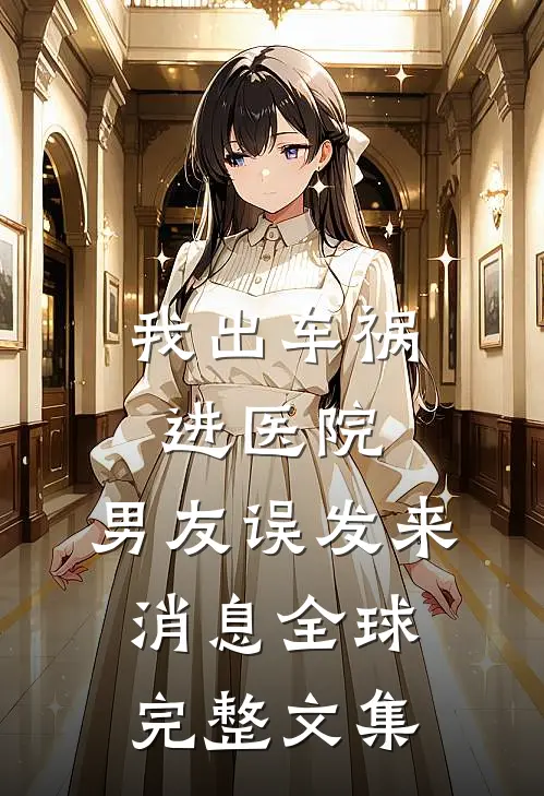我出车祸进医院，男友误发来消息全球完整文集