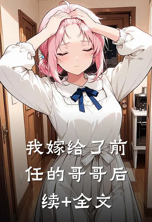 我嫁给了前任的哥哥后续+全文