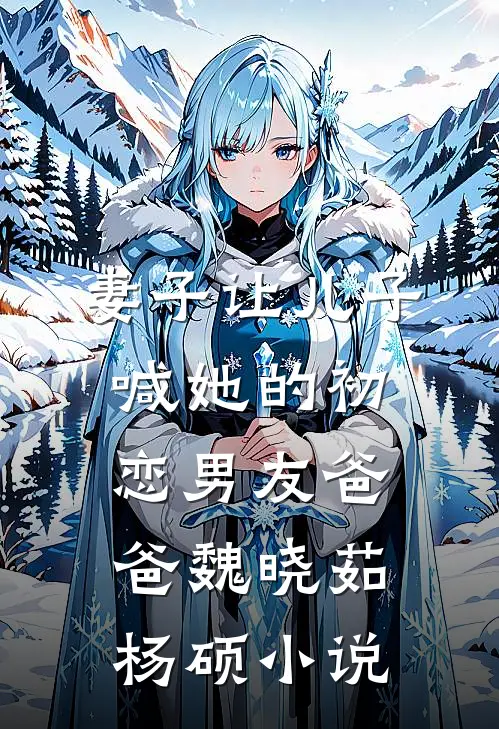 妻子让儿子喊她的初恋男友“爸爸”魏晓茹杨硕小说