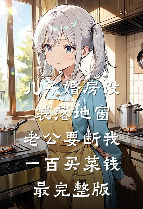儿子婚房没装落地窗，老公要断我一百买菜钱最完整版