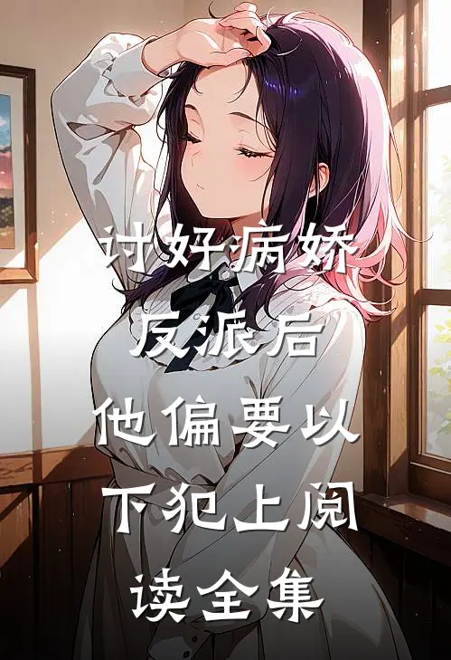 讨好病娇反派后，他偏要以下犯上阅读全集