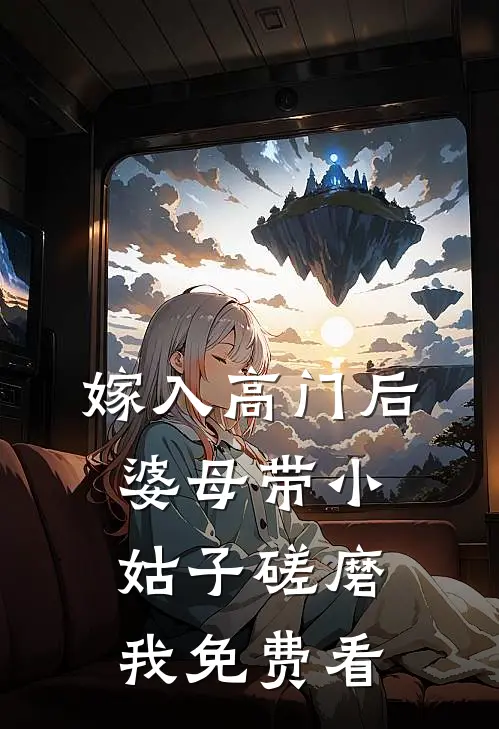 嫁入高门后，婆母带小姑子磋磨我免费看