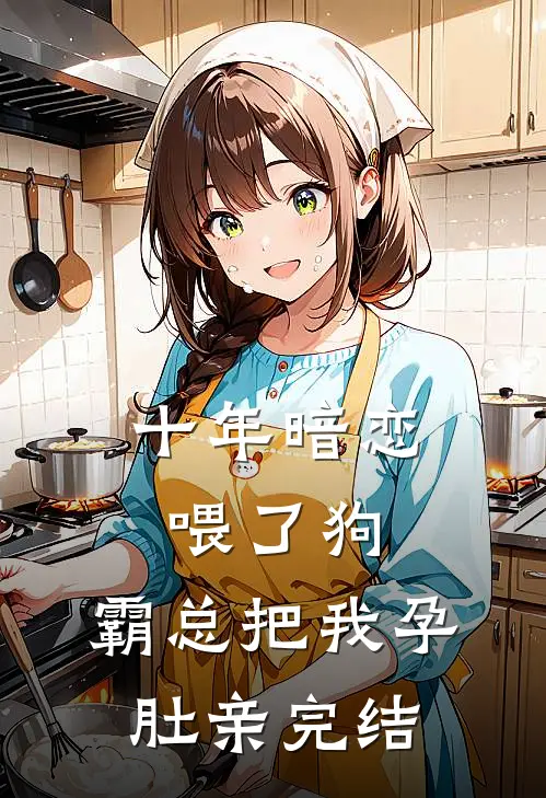 十年暗恋喂了狗，霸总把我孕肚亲完结