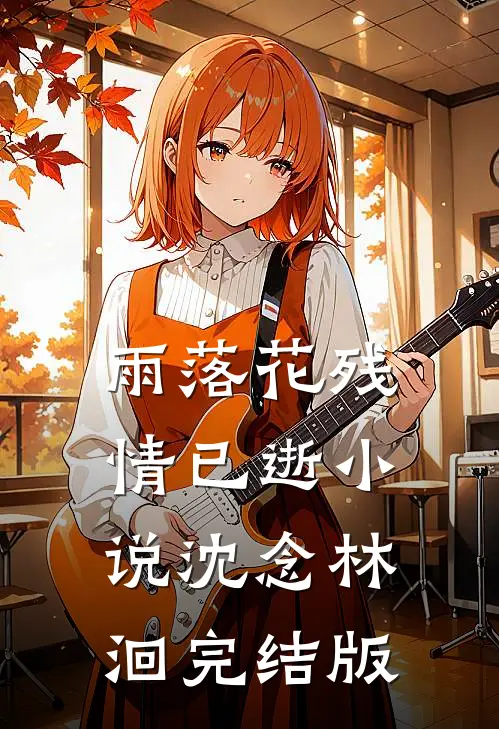 雨落花残情已逝小说沈念林洄完结版