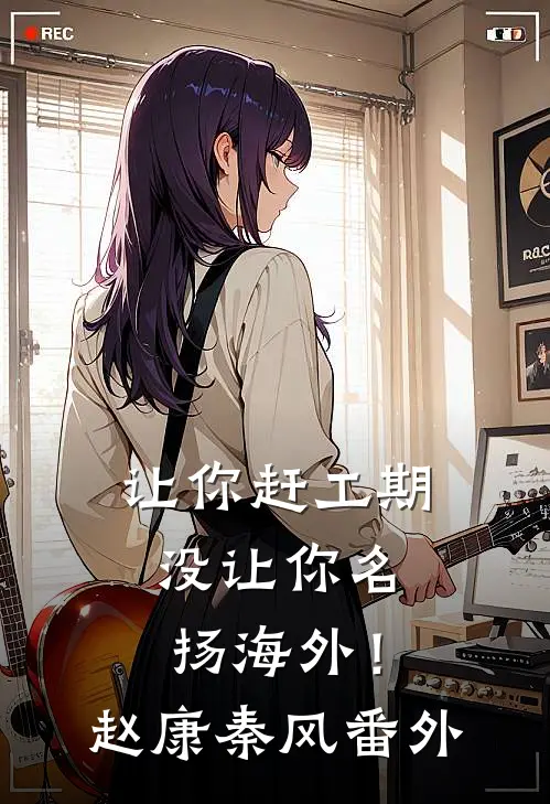 让你赶工期，没让你名扬海外！赵康秦风番外