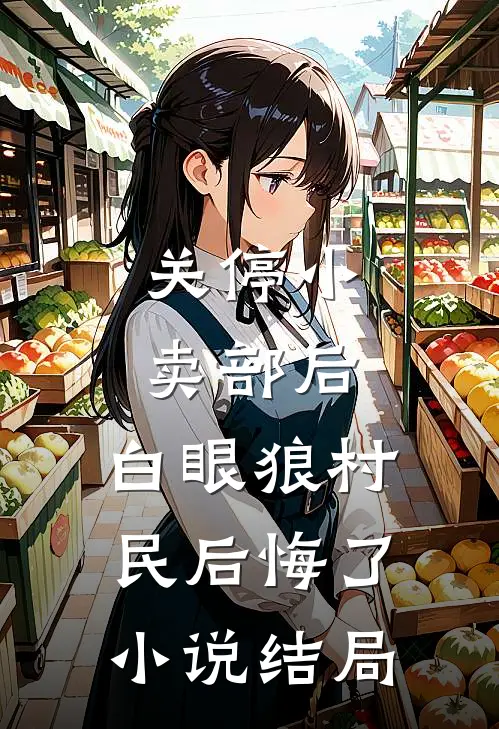 关停小卖部后，白眼狼村民后悔了小说结局