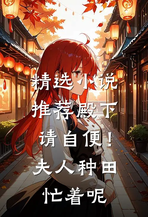 精选小说推荐殿下请自便！夫人种田忙着呢
