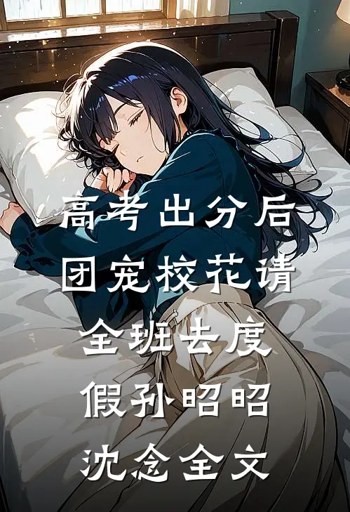 高考出分后，团宠校花请全班去度假孙昭昭沈念全文