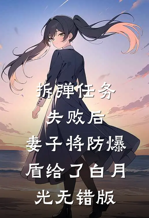 拆弹任务失败后，妻子将防爆盾给了白月光无错版