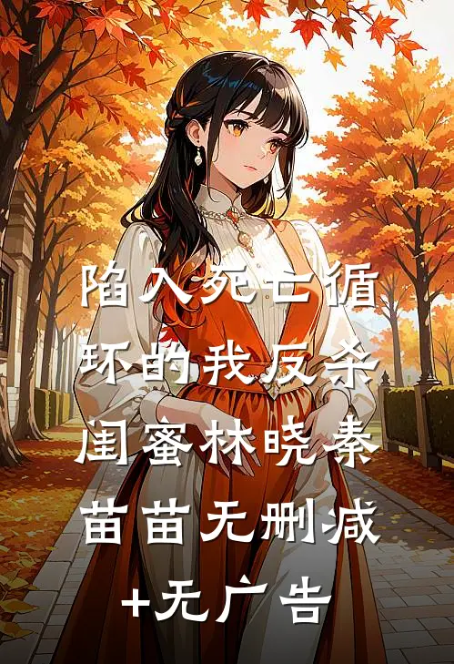 陷入死亡循环的我反杀闺蜜林晓秦苗苗无删减+无广告