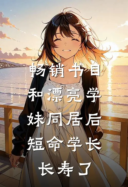 畅销书目和漂亮学妹同居后，短命学长长寿了