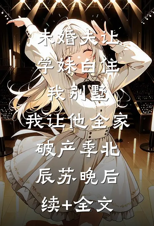 未婚夫让学妹白住我别墅，我让他全家破产季北辰苏晚后续+全文
