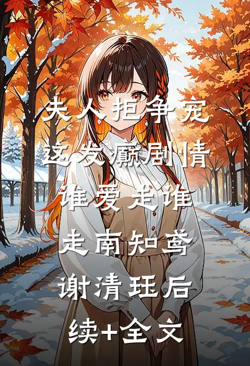 夫人拒争宠，这发癫剧情谁爱走谁走南知鸢谢清珏后续+全文