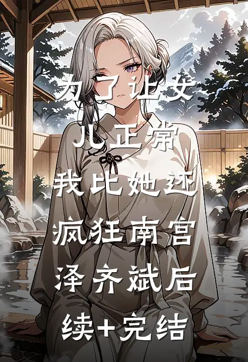 为了让女儿正常，我比她还疯狂南宫泽齐斌后续+完结