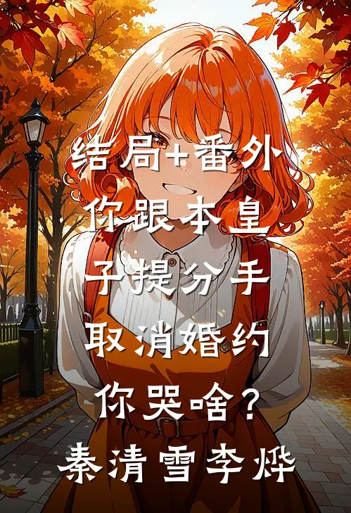 结局+番外你跟本皇子提分手，取消婚约你哭啥？秦清雪李烨
