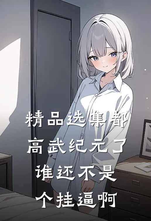 精品选集都高武纪元了，谁还不是个挂逼啊