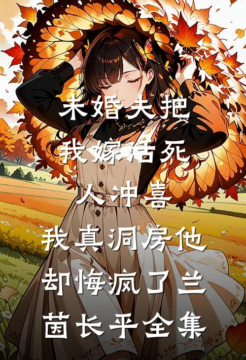 未婚夫把我嫁活死人冲喜，我真洞房他却悔疯了兰茵长平全集