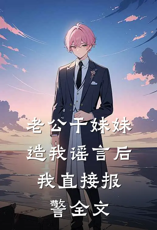 老公干妹妹造我谣言后，我直接报警全文