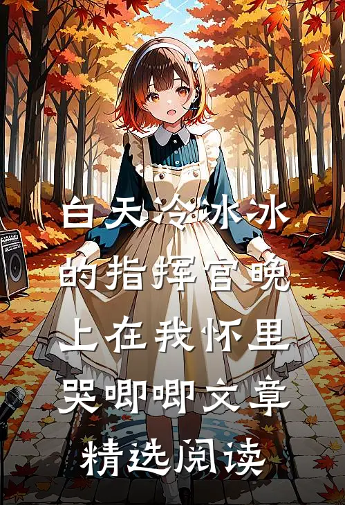 白天冷冰冰的指挥官晚上在我怀里哭唧唧文章精选阅读
