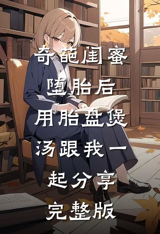 奇葩闺蜜堕胎后，用胎盘煲汤跟我一起分享完整版