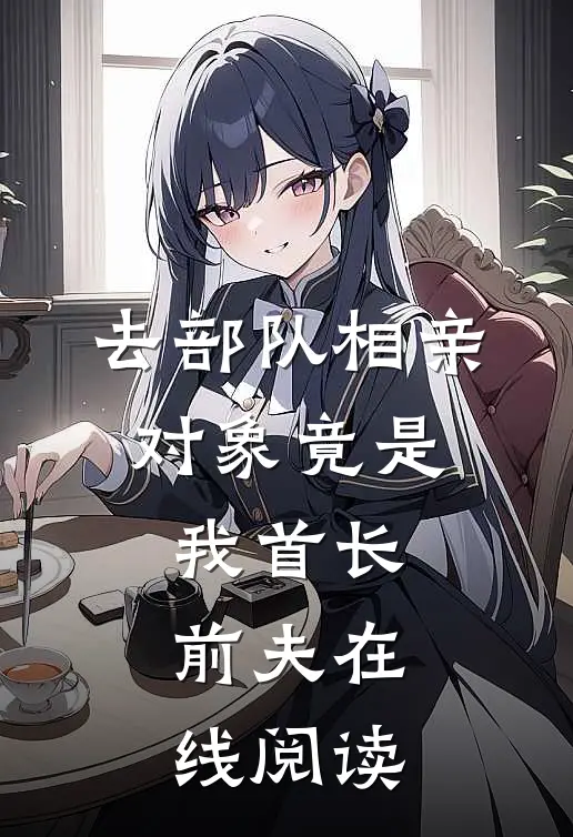 去部队相亲，对象竟是我首长前夫在线阅读