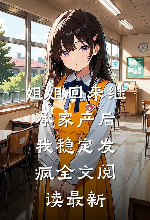 姐姐回来继承家产后，我稳定发疯全文阅读最新