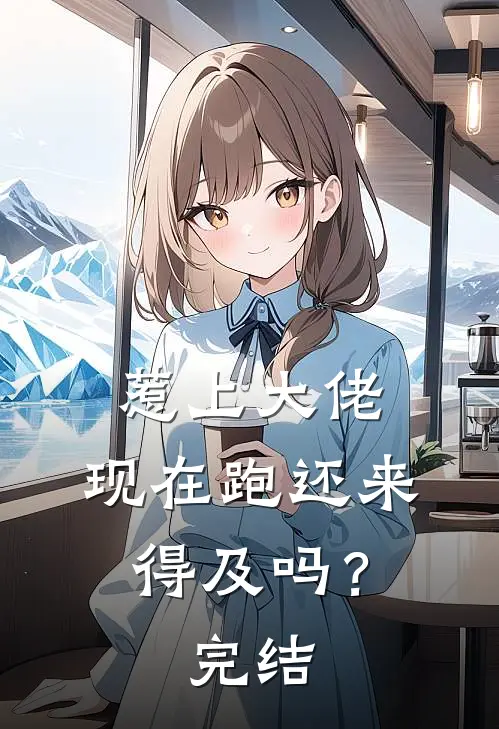 惹上大佬，现在跑还来得及吗？完结
