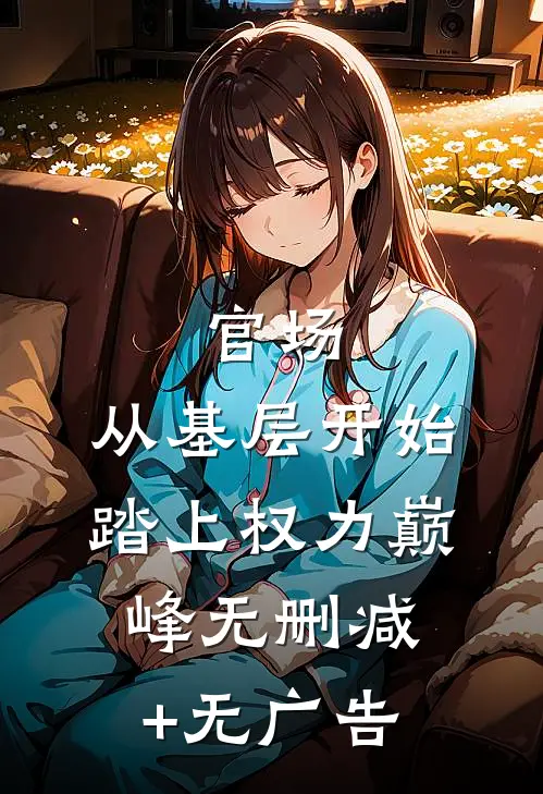 官场：从基层开始踏上权力巅峰无删减+无广告