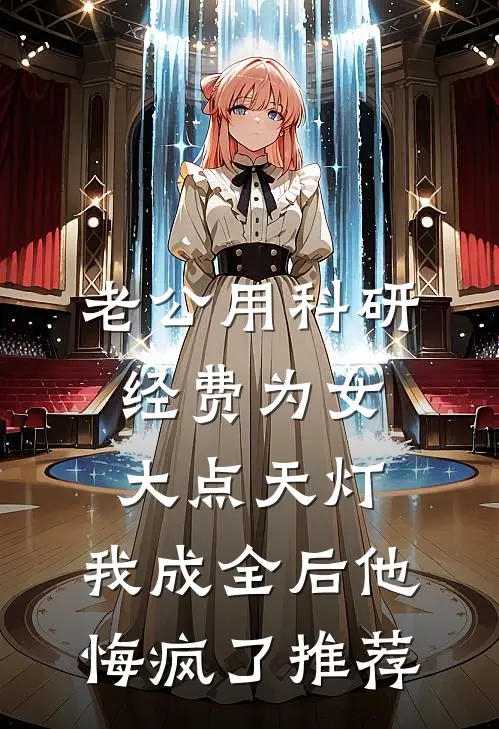 老公用科研经费为女大点天灯，我成全后他悔疯了推荐