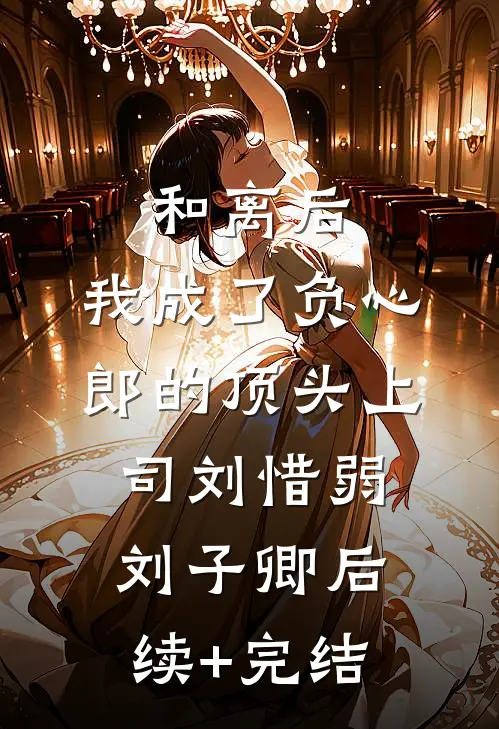 和离后，我成了负心郎的顶头上司刘惜弱刘子卿后续+完结