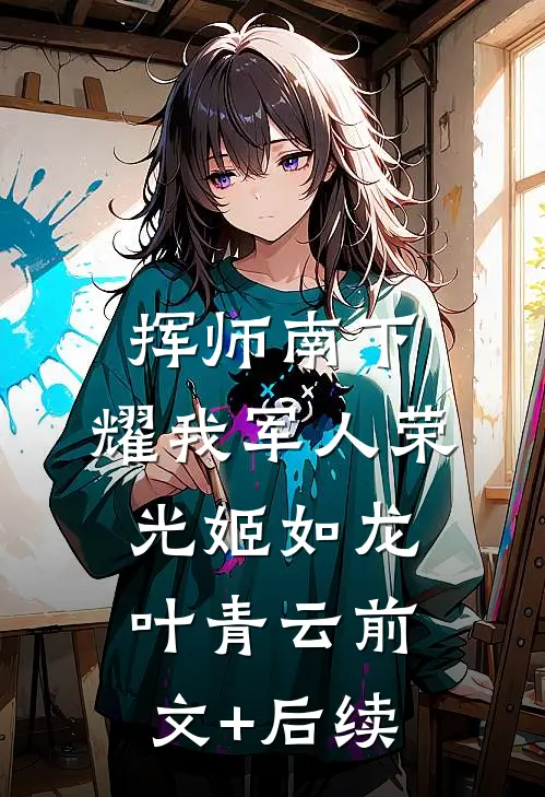挥师南下，耀我军人荣光姬如龙叶青云前文+后续