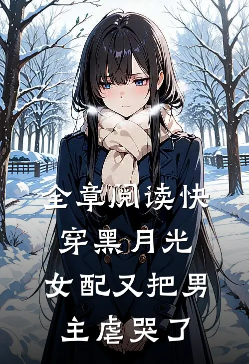 全章阅读快穿黑月光：女配又把男主虐哭了