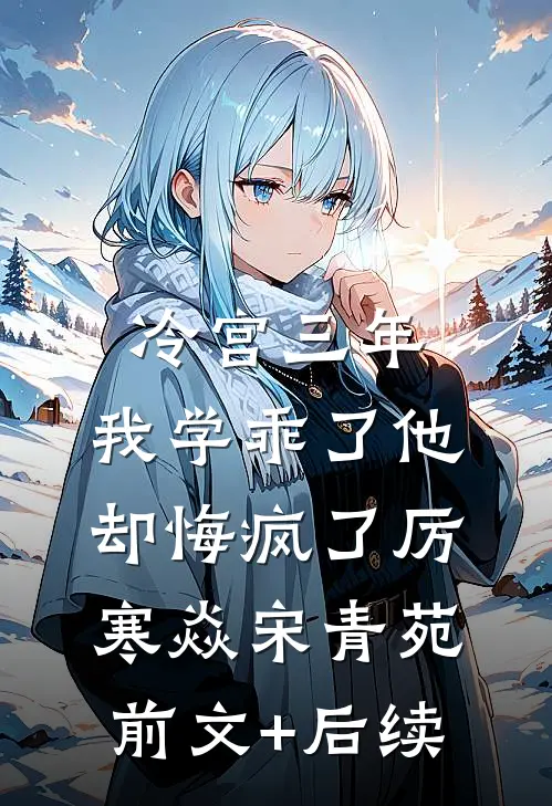 冷宫三年，我学乖了他却悔疯了厉寒焱宋青苑前文+后续