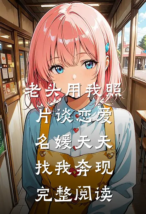 老头用我照片谈恋爱，名媛天天找我奔现完整阅读