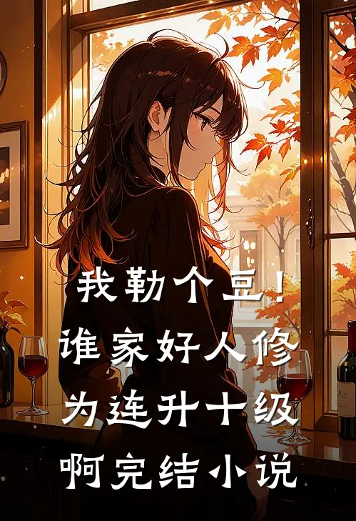 我勒个豆！谁家好人修为连升十级啊完结小说