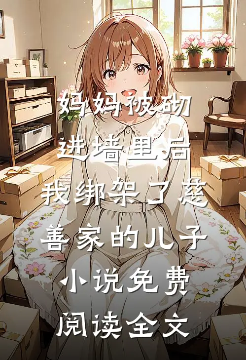 妈妈被砌进墙里后，我绑架了慈善家的儿子小说免费阅读全文