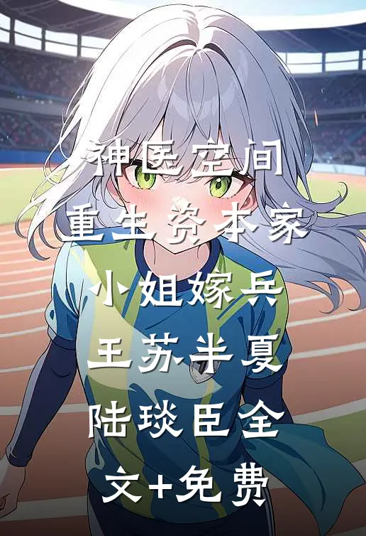 神医空间：重生资本家小姐嫁兵王苏半夏陆琰臣全文+免费
