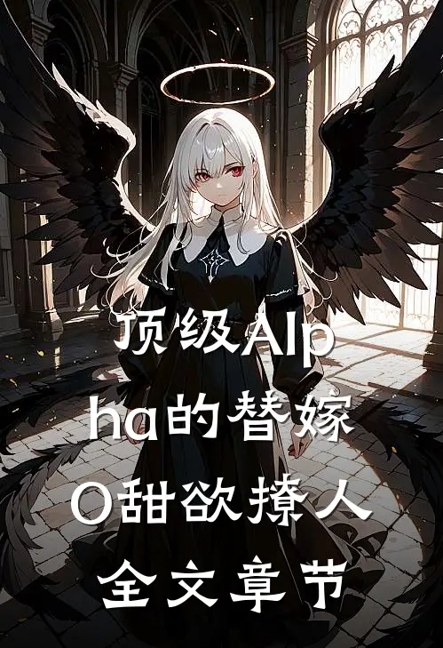 顶级Alpha的替嫁O甜欲撩人全文章节