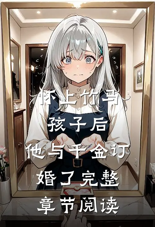 怀上竹马孩子后，他与千金订婚了完整章节阅读
